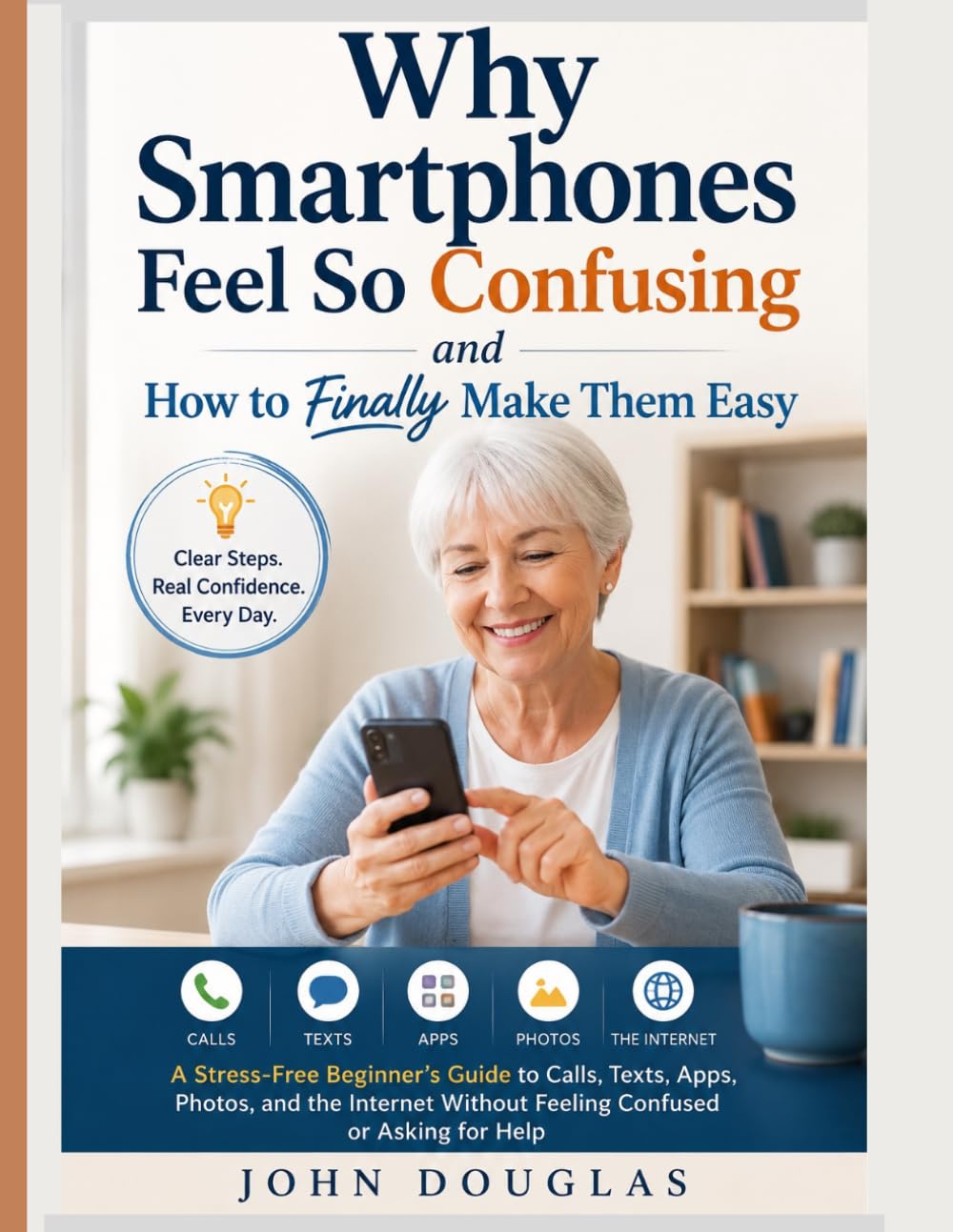 Why Smartphones Feel So Confusing—and How to Finally Make Them Easy: A Stress-Free Beginner’s Guide to Calls, Texts, Apps, Photos, and the Internet ... Made Simple Series For Seniors and Beginners)