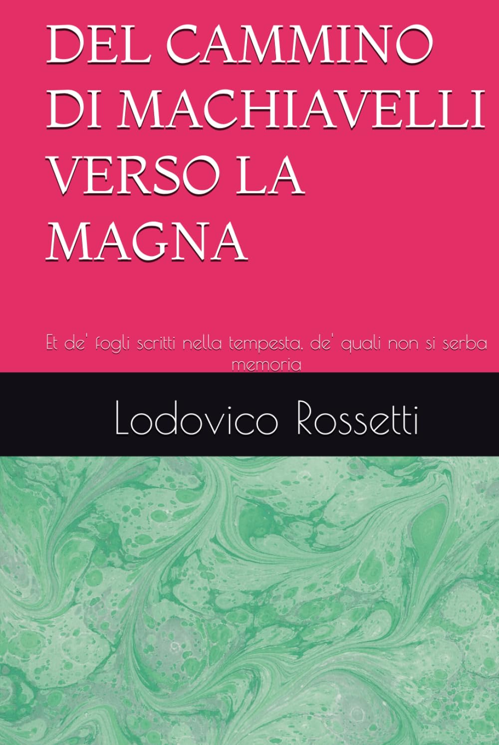 DEL CAMMINO DI MACHIAVELLI VERSO LA MAGNA: Et de' fogli scritti nella tempesta, de' quali non si serba memoria