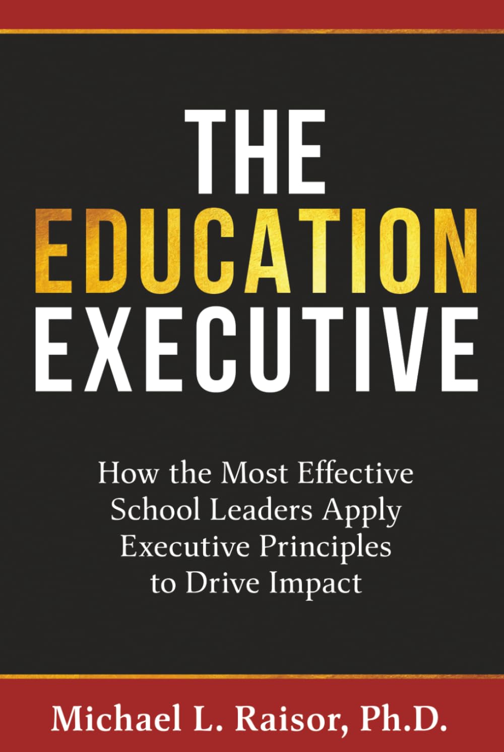 The Education Executive: How the Most Effective School Leaders Apply Executive Principles to Drive Impact