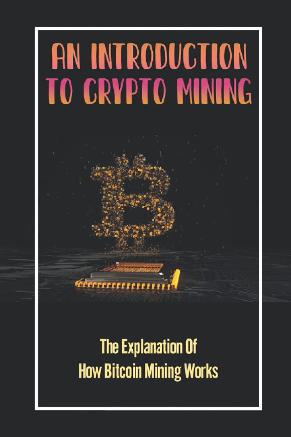 An Introduction To Crypto Mining: The Explanation Of How Bitcoin Mining  Works: Process Of Creating Cryptocurrency: Laureno, Brian: 9798478054274:  Books - Amazon.ca