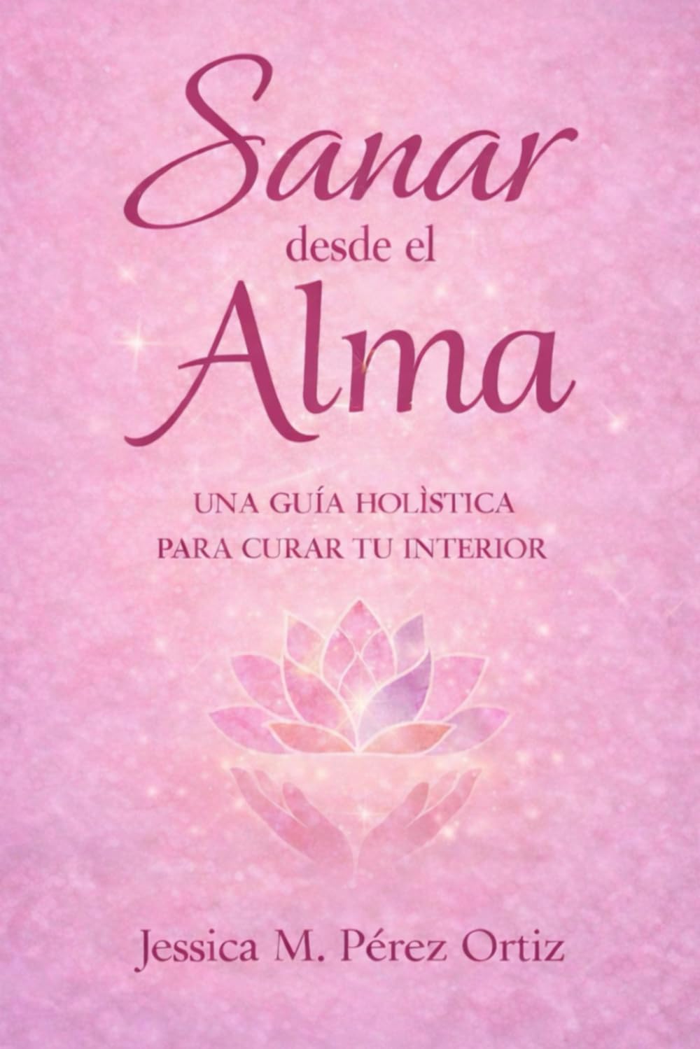 Sanar desde el Alma: Una guía holística y psicológica para sanar, amarse y vivir en plenitud