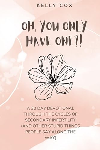 Oh, You Only Have One?!: A 30-Day Devotional Through Secondary Infertility (and other stupid things people say along the way)