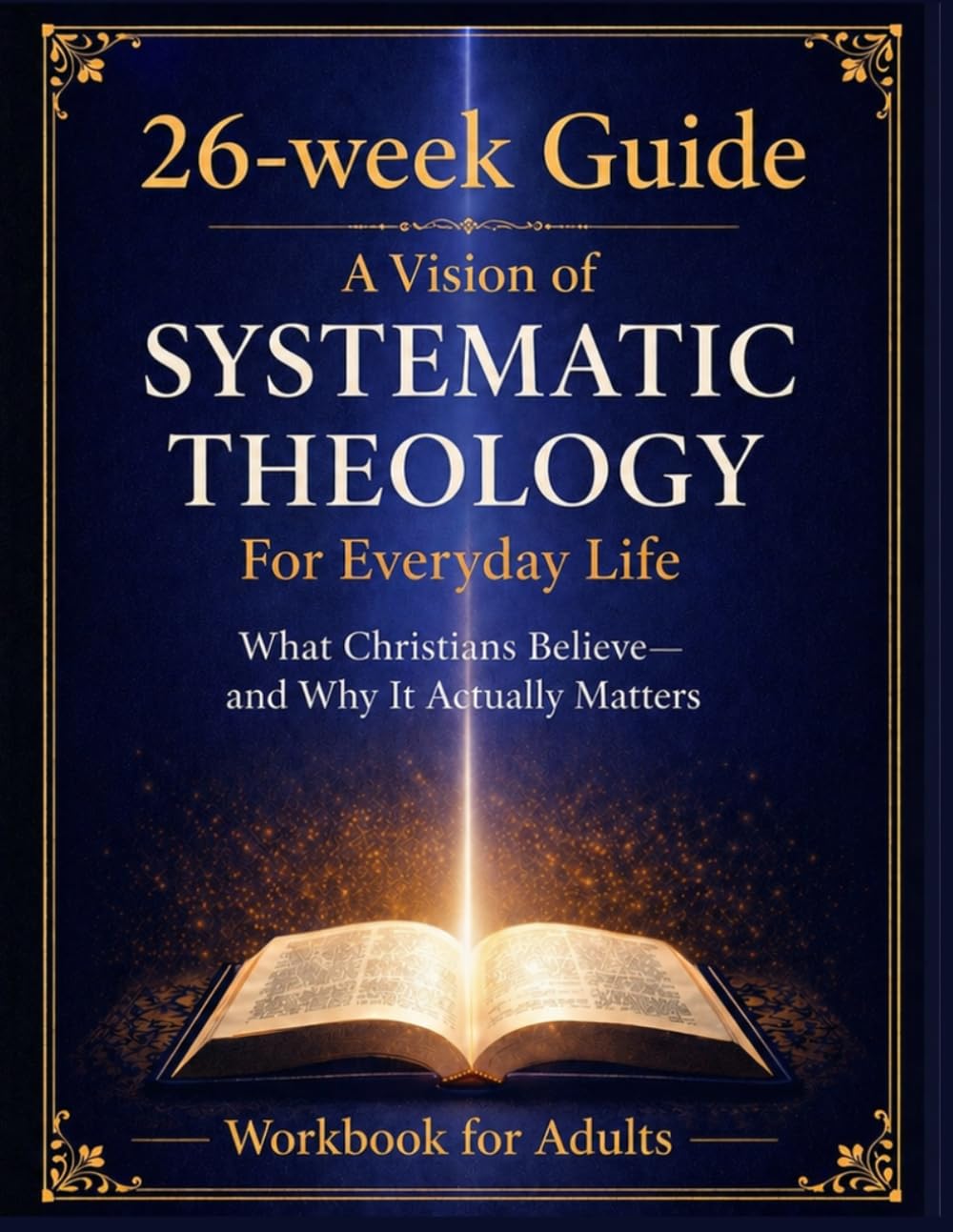 A Vision of Systematic Theology for Everyday Life: What Christians Believe and Why It Actually Matters. Understanding Christian Beliefs. A Practical Guide to Systematic Theology for Daily Life