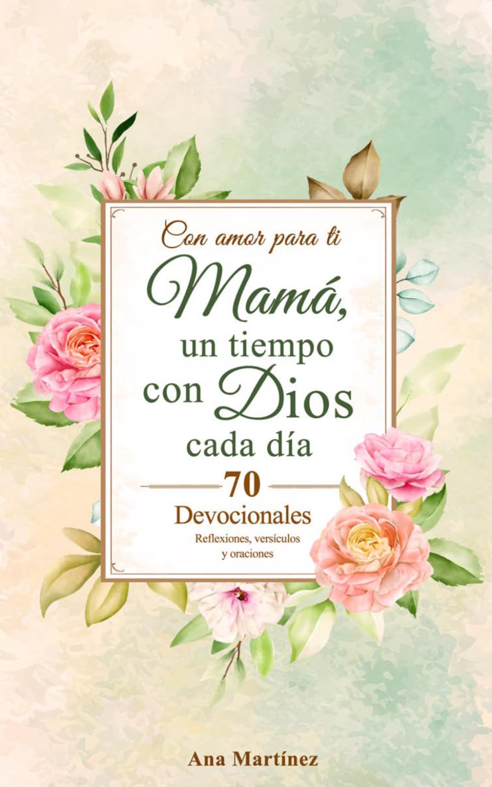 Con amor para ti Mamá, un tiempo con Dios cada día: 70 Devocionales: Reflexiones, versículos y oraciones