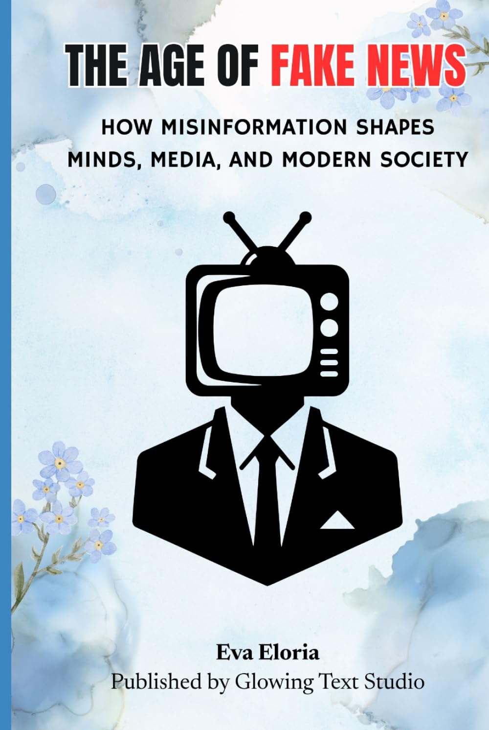 THE AGE OF FAKE NEWS: How Misinformation Shapes Minds, Media, and Modern Society