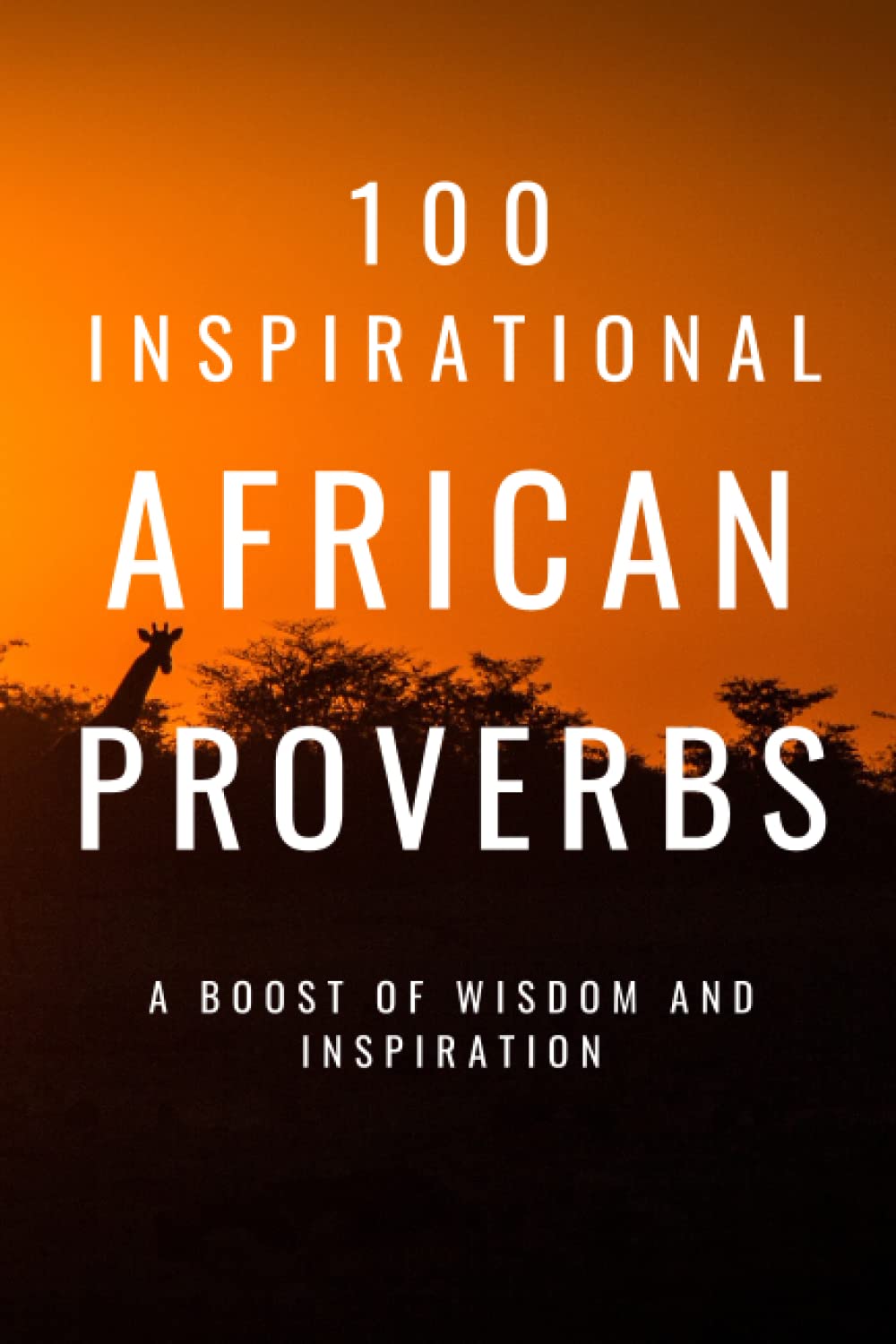 100 Inspirational African Proverbs: A Boost Of Wisdom And Inspiration (Inspirational Proverbs)