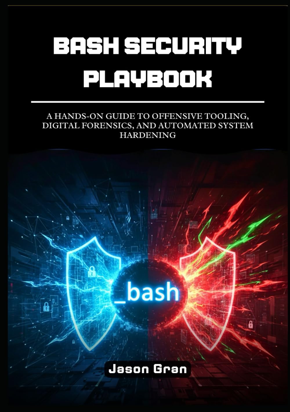 Bash Security Playbook: A Hands-On Guide to Offensive Tooling, Digital Forensics, and Automated System Hardening