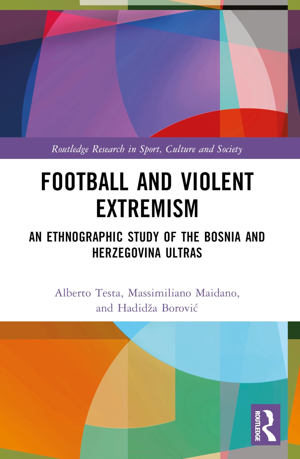 Football and Violent Extremism: An Ethnographic Study of the Bosnia and Herzegovina Ultras (Routledge Research in Sport, Culture and Society)