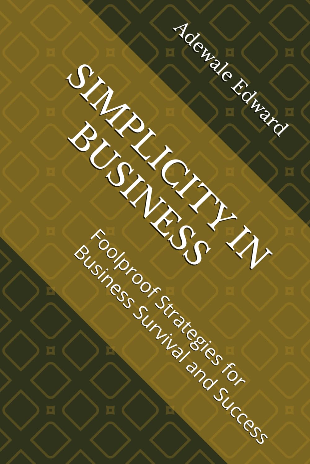 SIMPLICITY IN BUSINESS: Foolproof Strategies for Business Survival and Success