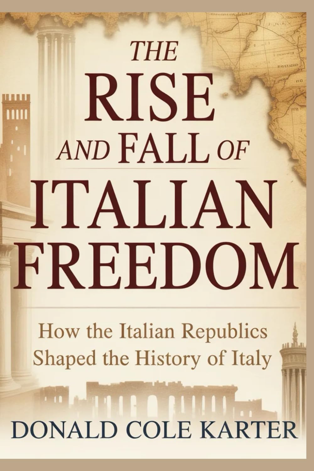 The Rise and Fall of Italian Freedom: How the Italian Republics Shaped the History of Italy