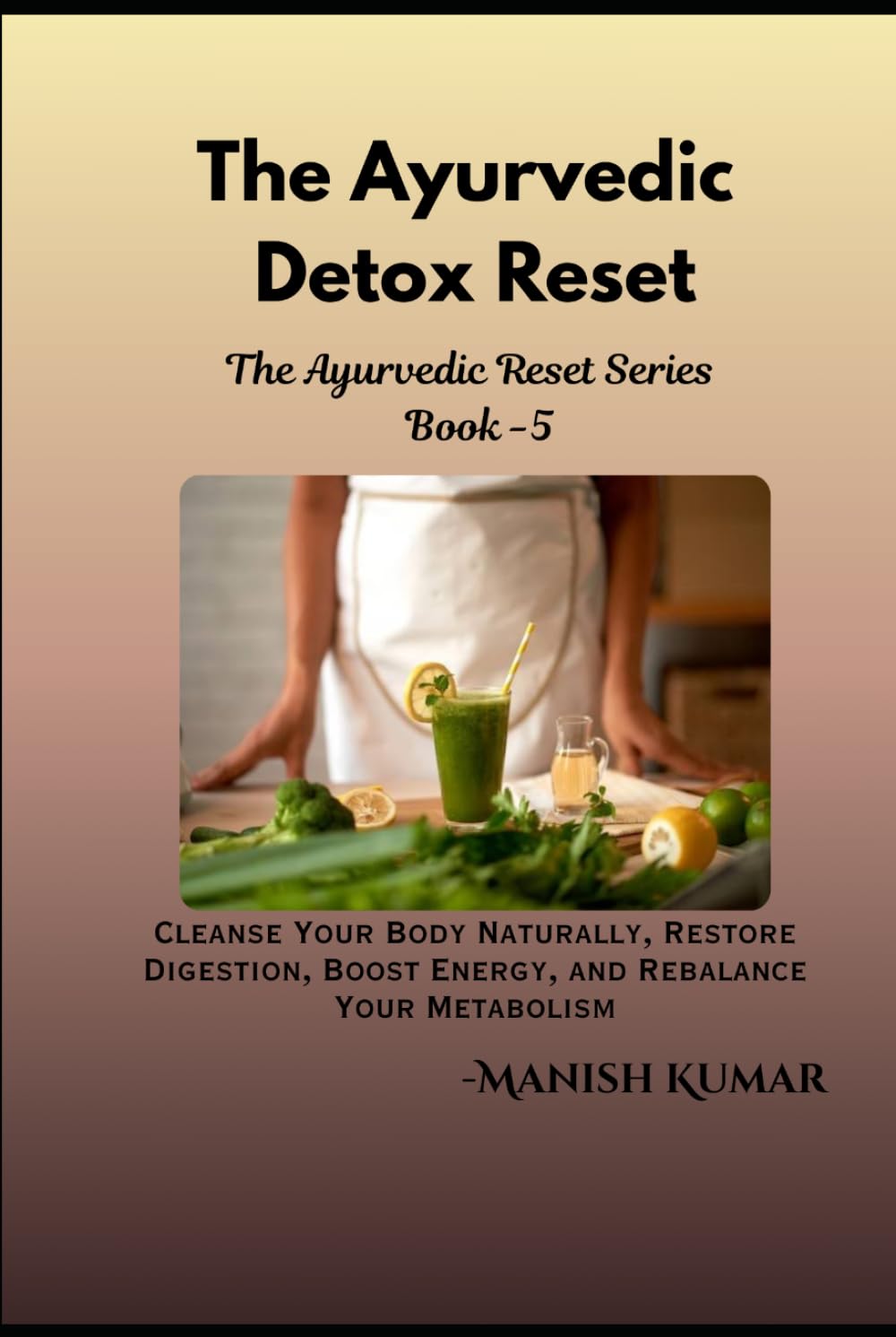 The Ayurvedic Detox Reset: Cleanse Your Body Naturally, Restore Digestion, Boost Energy, and Rebalance Your Metabolism (The Ayurvedic Reset Series)