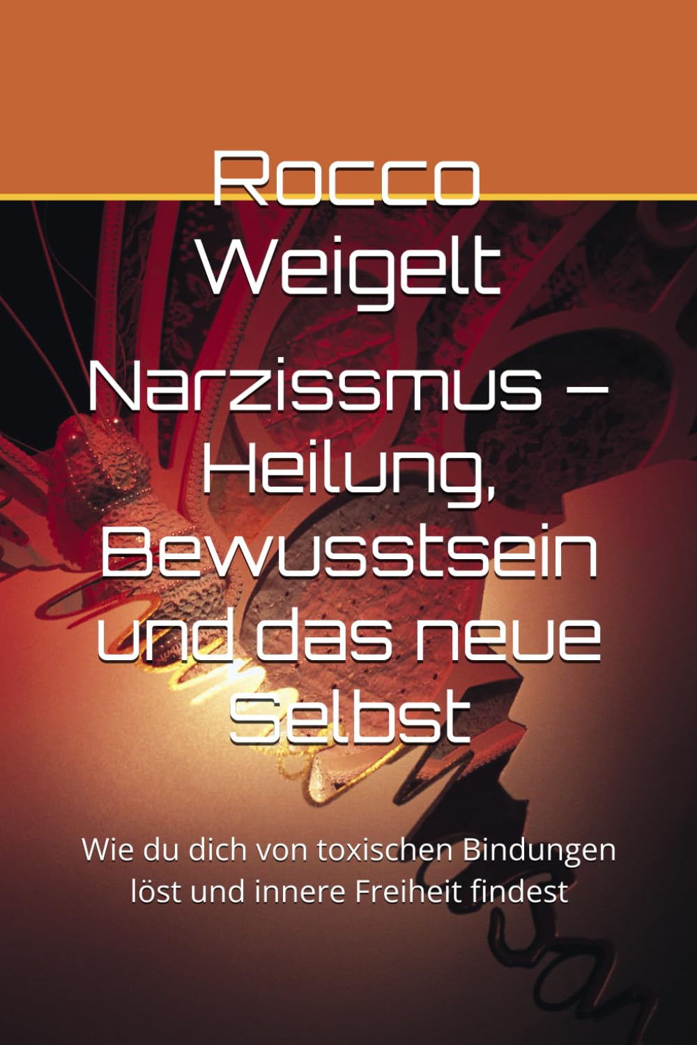 Narzissmus – Heilung, Bewusstsein und das neue Selbst: Wie du dich von toxischen Bindungen löst und innere Freiheit findest