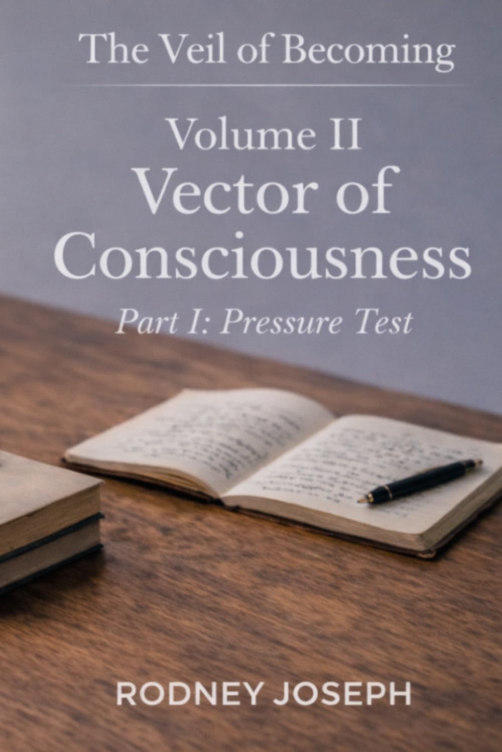 Volume II Vector of Consciousness: Part I: Pressure Test (The Veil of Becoming)
