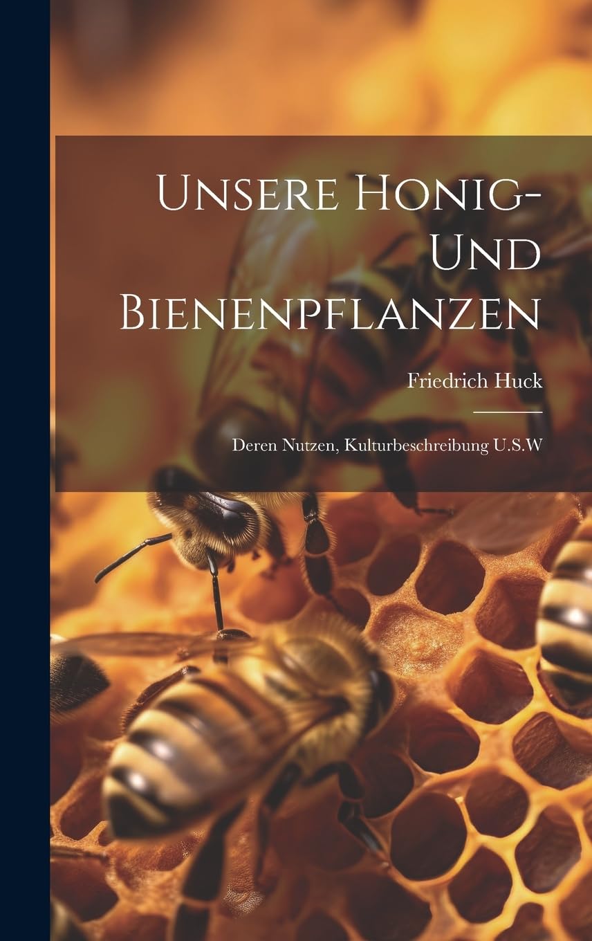 Unsere Honig- Und Bienenpflanzen: Deren Nutzen, Kulturbeschreibung U.S.W (German Edition)