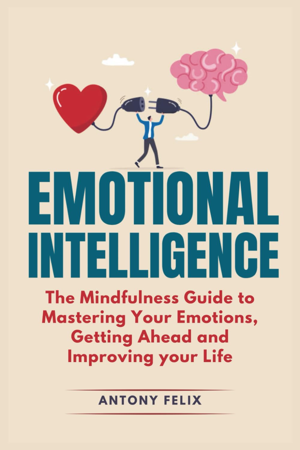 Emotional Intelligence: The Mindfulness Guide To Mastering Your Emotions, Getting Ahead And Improving Your Life: 1