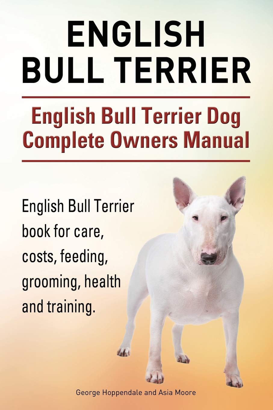 English Bull Terrier. English Bull Terrier Dog Complete Owners Manual. English Bull Terrier book for care, costs, feeding, grooming, health and training.