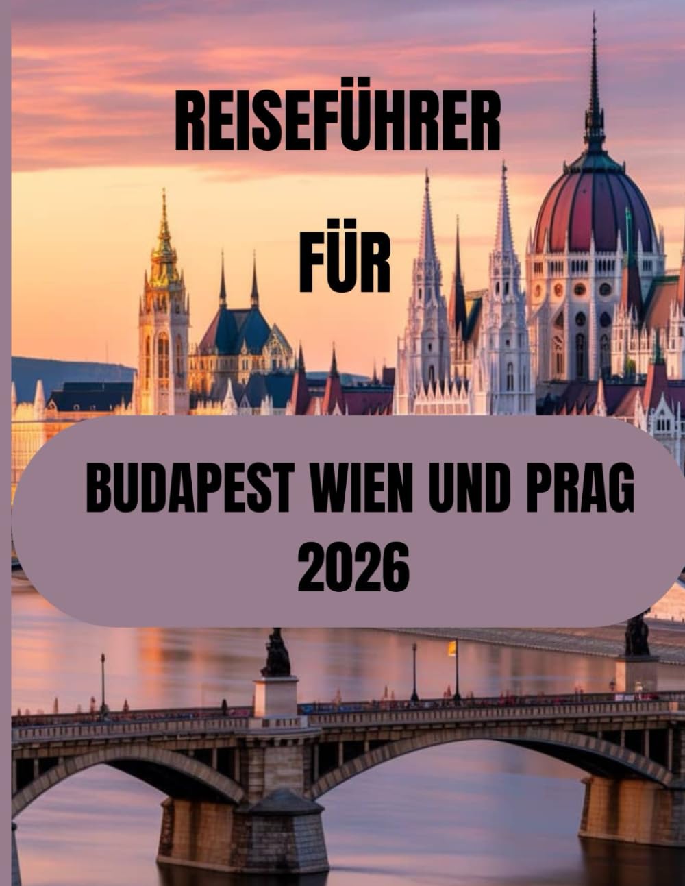 Reiseführer für Budapest, Wien und Prag 2026: Der vollständige Reiseführer zur Erkundung Mitteleuropas
