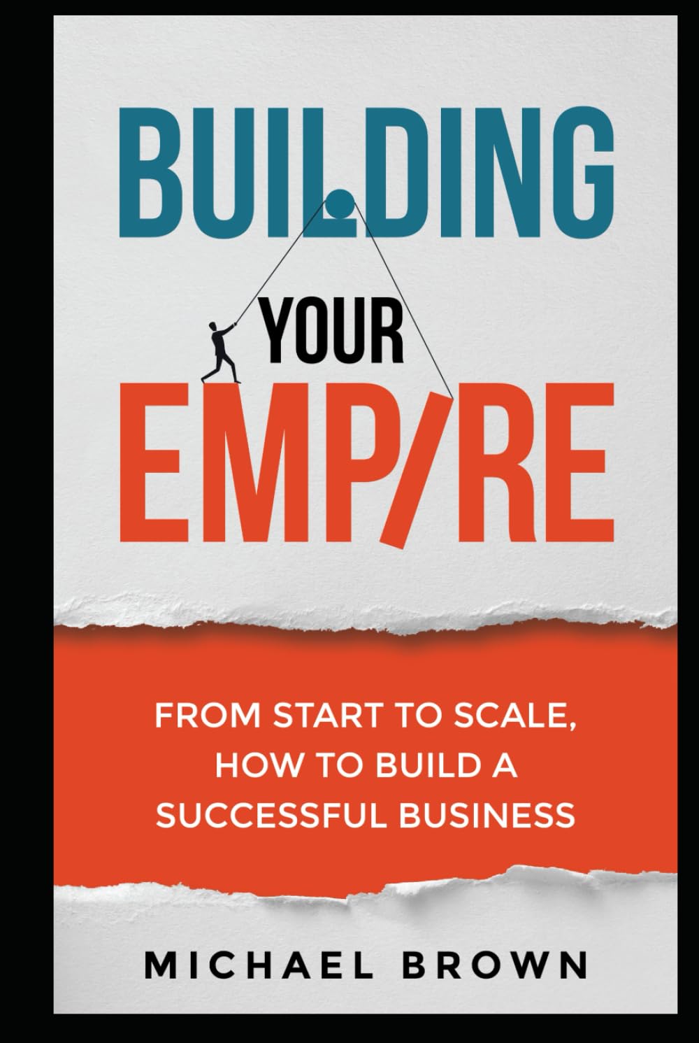 Building Your Empire: From Start to Scale. How to Build a Successful Business