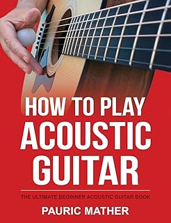 How To Play Acoustic Guitar: The Ultimate Beginner Acoustic Guitar Book (Complete Teach Yourself Guitar Books)