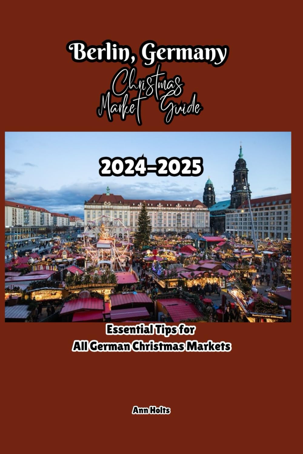 BERLIN, GERMANY CHRISTMAS MARKET GUIDE 2024-2025: Essential Tips for All German Christmas Markets (Comprehensive Adventure Tips for Couples, Solo, family and First-Timers)