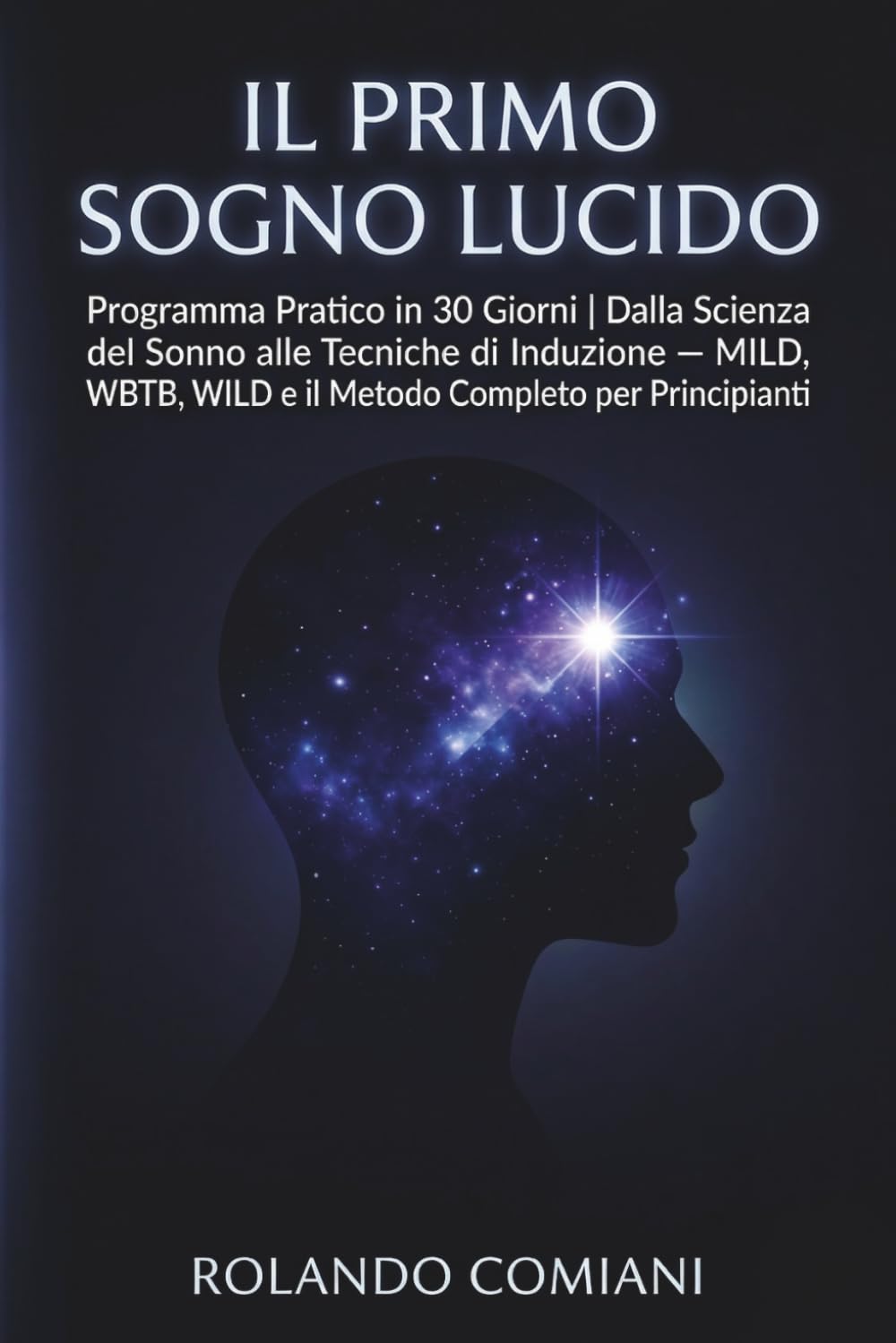 Il Primo Sogno Lucido: Programma Pratico in 30 Giorni: Dalla Scienza del Sonno alle Tecniche di Induzione — MILD, WBTB, WILD e il Metodo Completo per Principianti (Sogni Lucidi - Guida Completa)