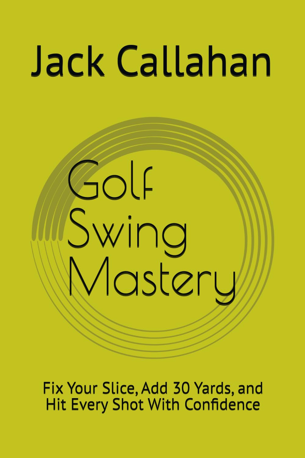 Golf Swing Mastery: Fix Your Slice, Add 30 Yards, and Hit Every Shot With Confidence