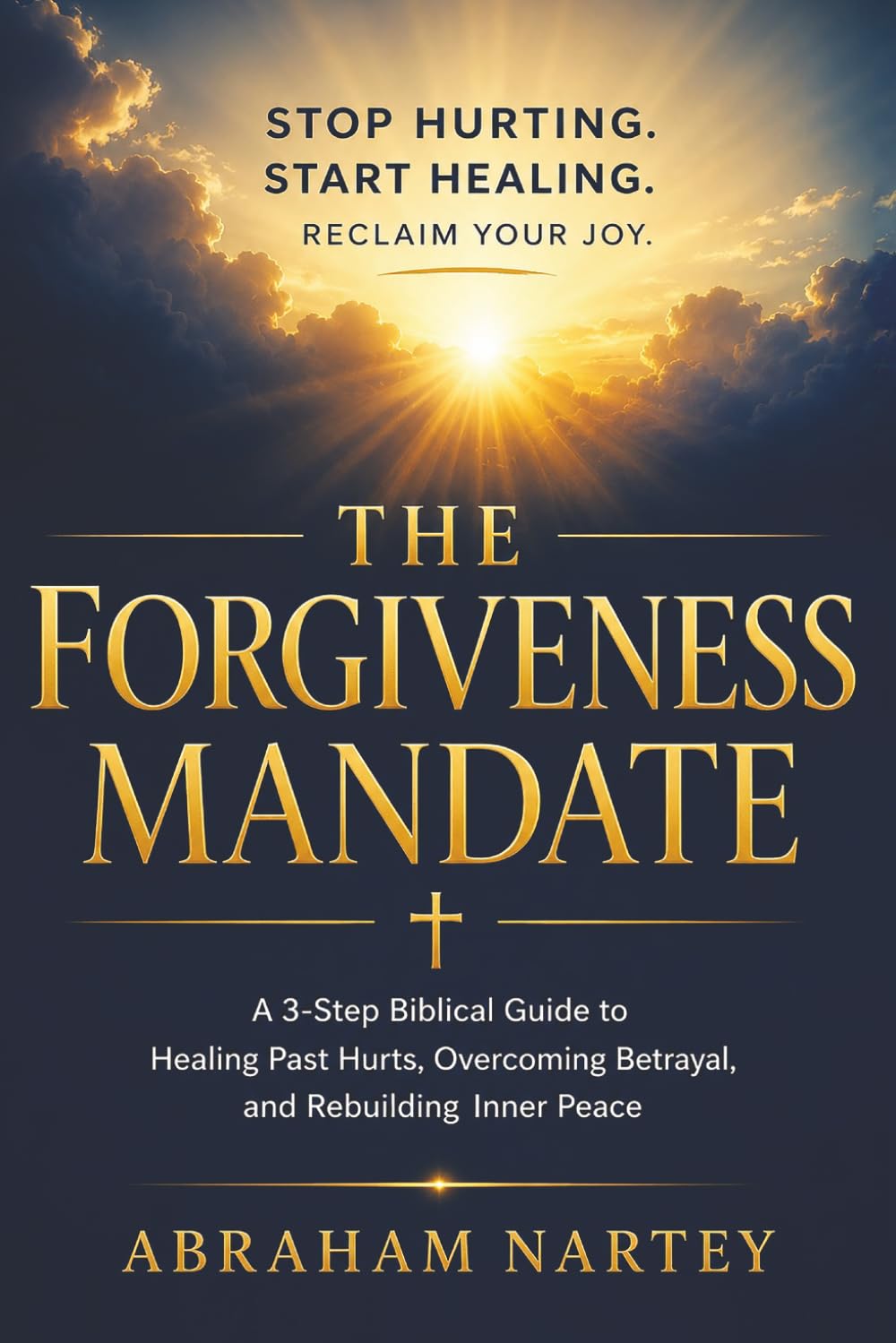 THE FORGIVENESS MANDATE: A 3-Step Biblical Guide to Healing Past Hurts, Overcoming Betrayal, and Rebuilding Inner Peace