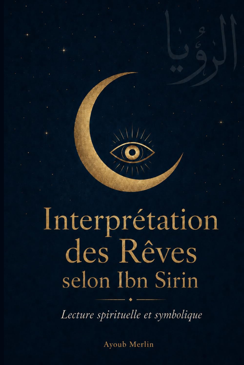Interprétation des Rêves selon Ibn Sirin: Le Grand Dictionnaire de 150 Symboles Décryptés — Tradition Islamique, Psychanalyse et Spiritualité (Édition 2026)