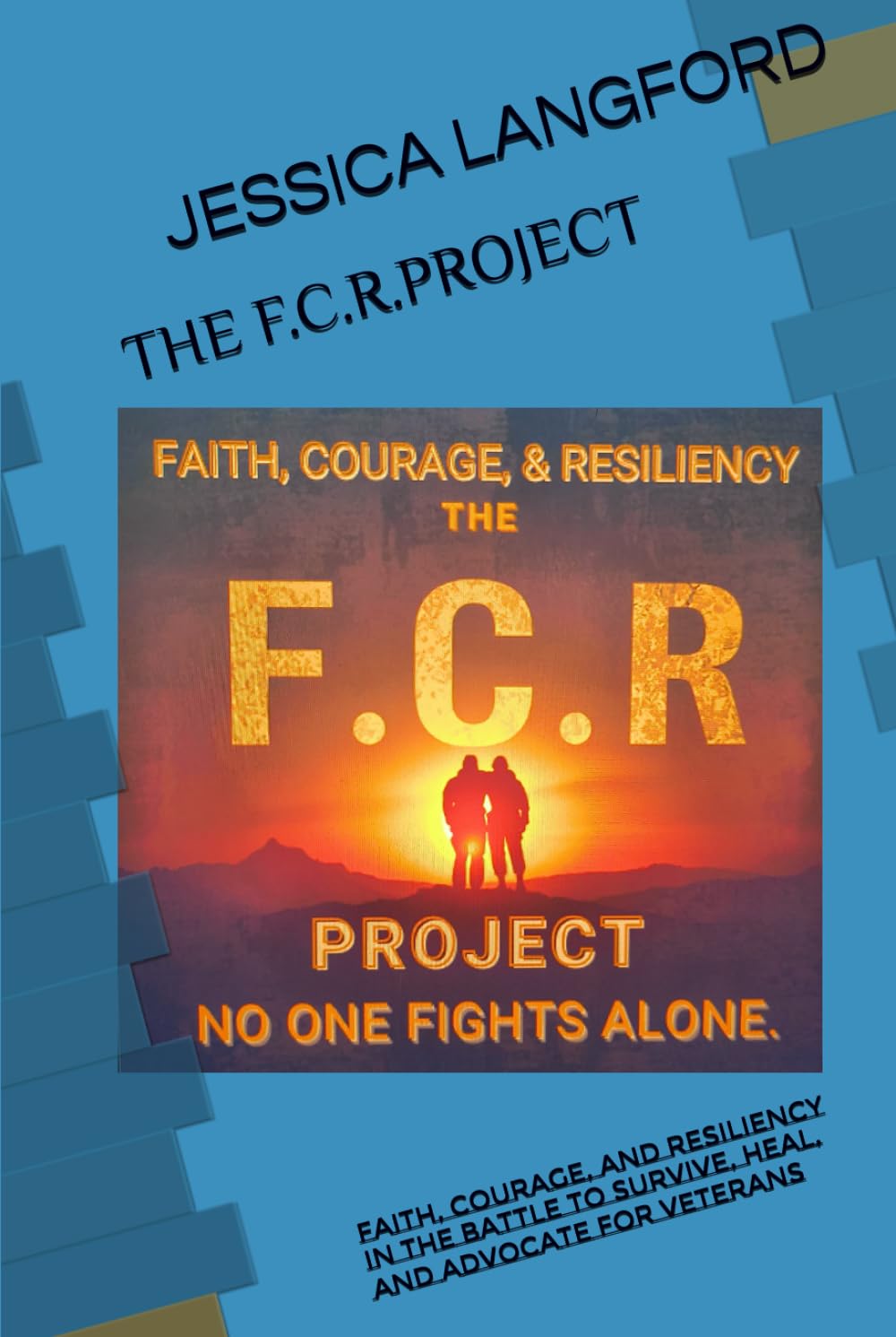 THE F.C.R. PROJECT: Faith, Courage, and Resiliency in the Battle to Survive, Heal, and Advocate for Veterans