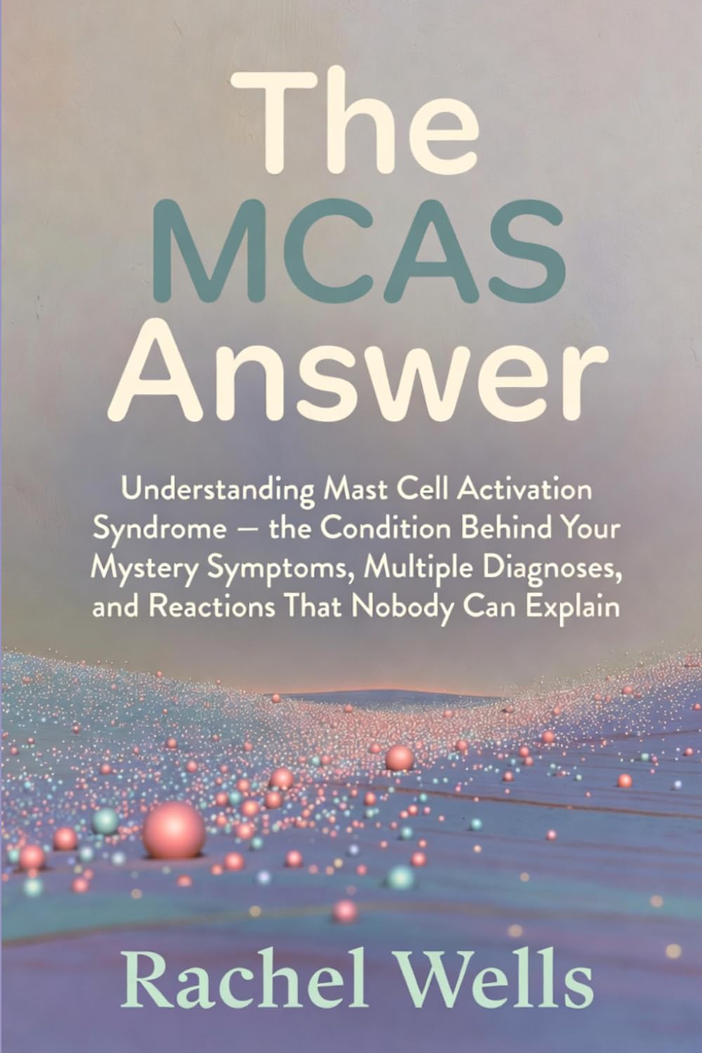 The MCAS Answer: Understanding Mast Cell Activation Syndrome — the Condition Behind Your Mystery Symptoms, Multiple Diagnoses, and Reactions That Nobody Can Explain