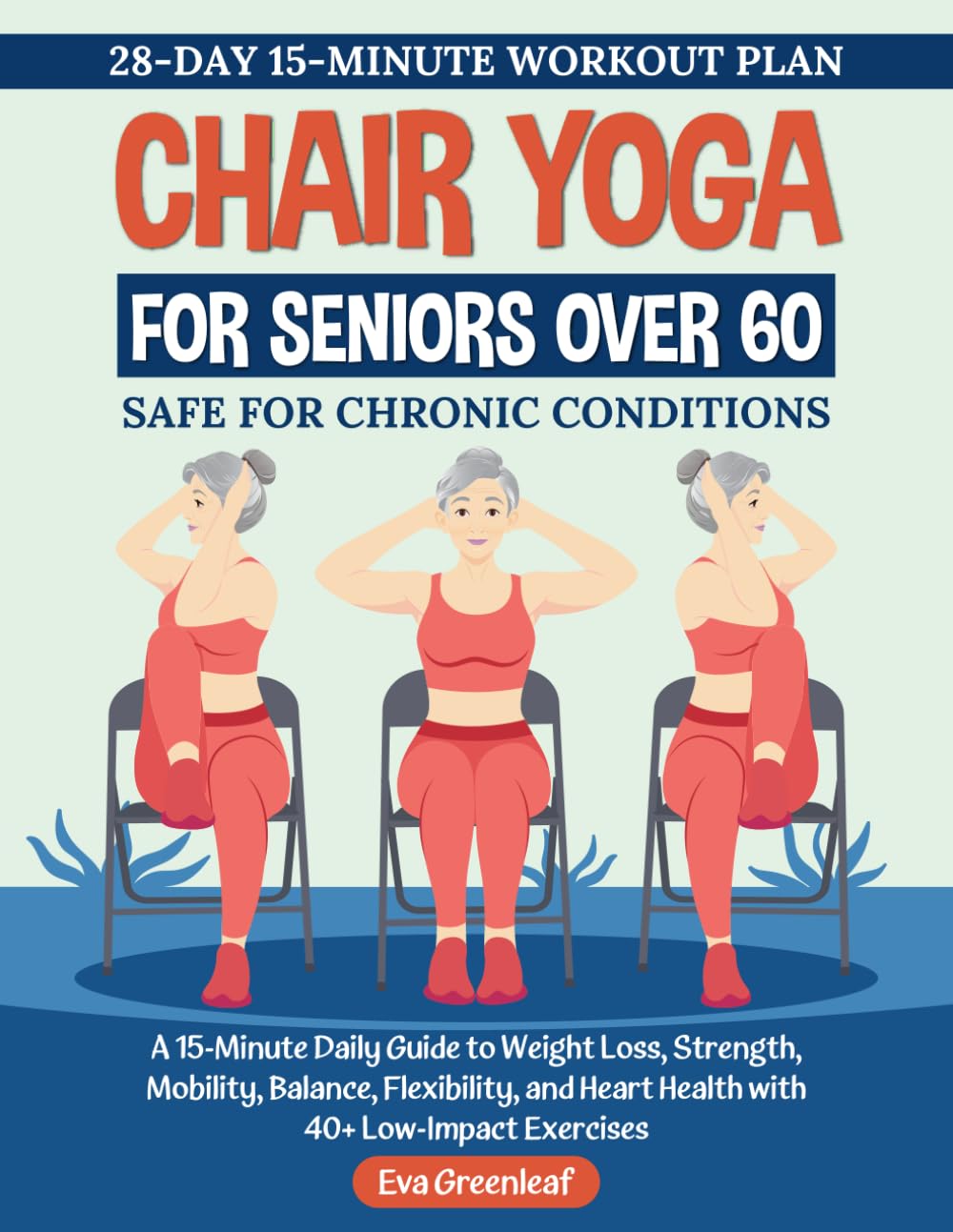 Chair Yoga For Seniors Over 60: A 15-Minute Daily Guide to Weight Loss, Strength, Mobility, Balance, Flexibility, and Heart Health with 40+ Low-Impact Exercises