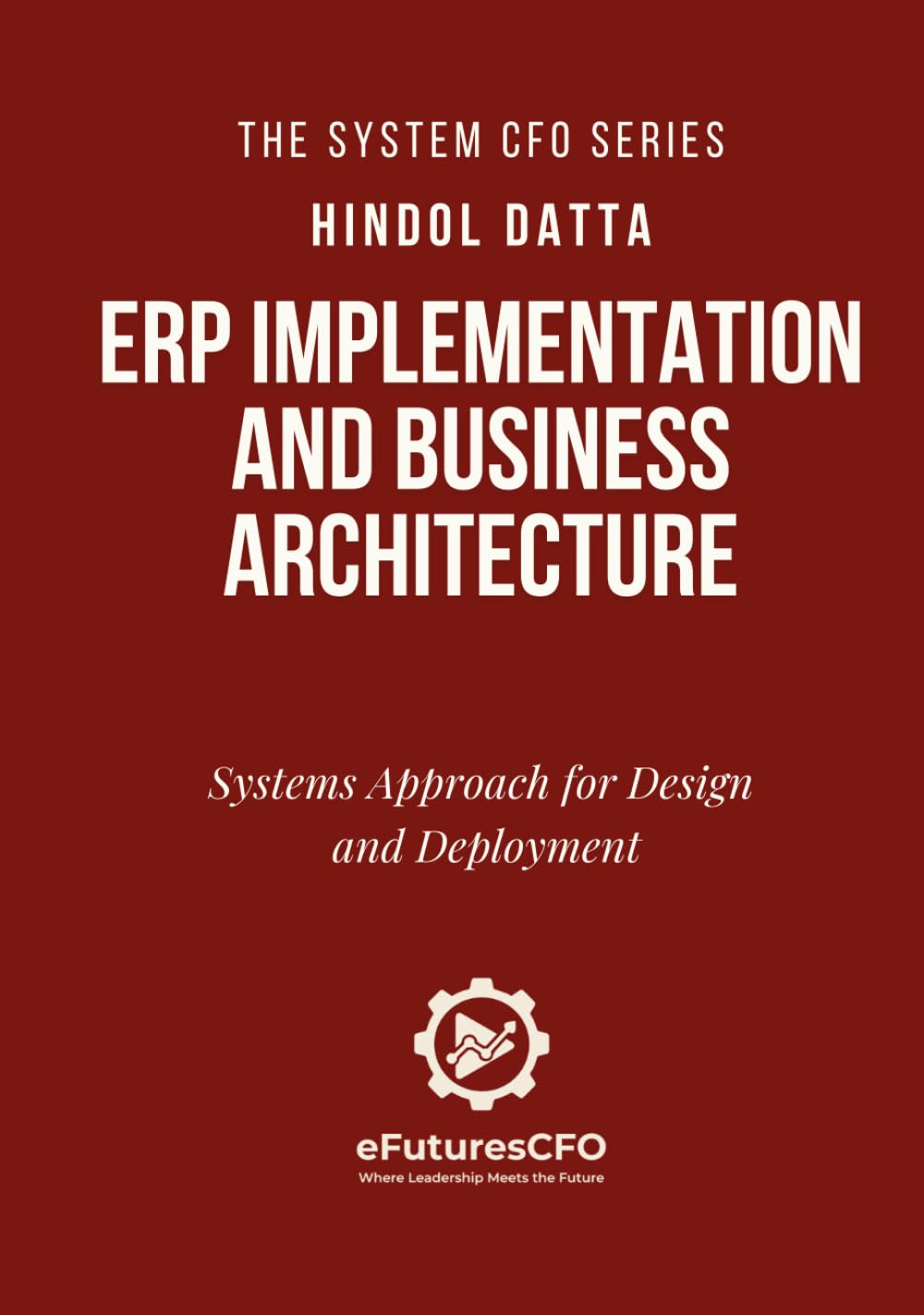 ERP Implementation and Business Architecture: Systems Approach for Design and Deployment (The System CFO Series)