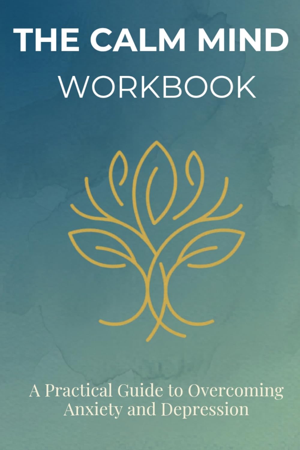 The Calm Mind Workbook: A Practical Guide to Overcoming Anxiety and Depression with CBT, Mindfulness & Proven Self-Help Strategies