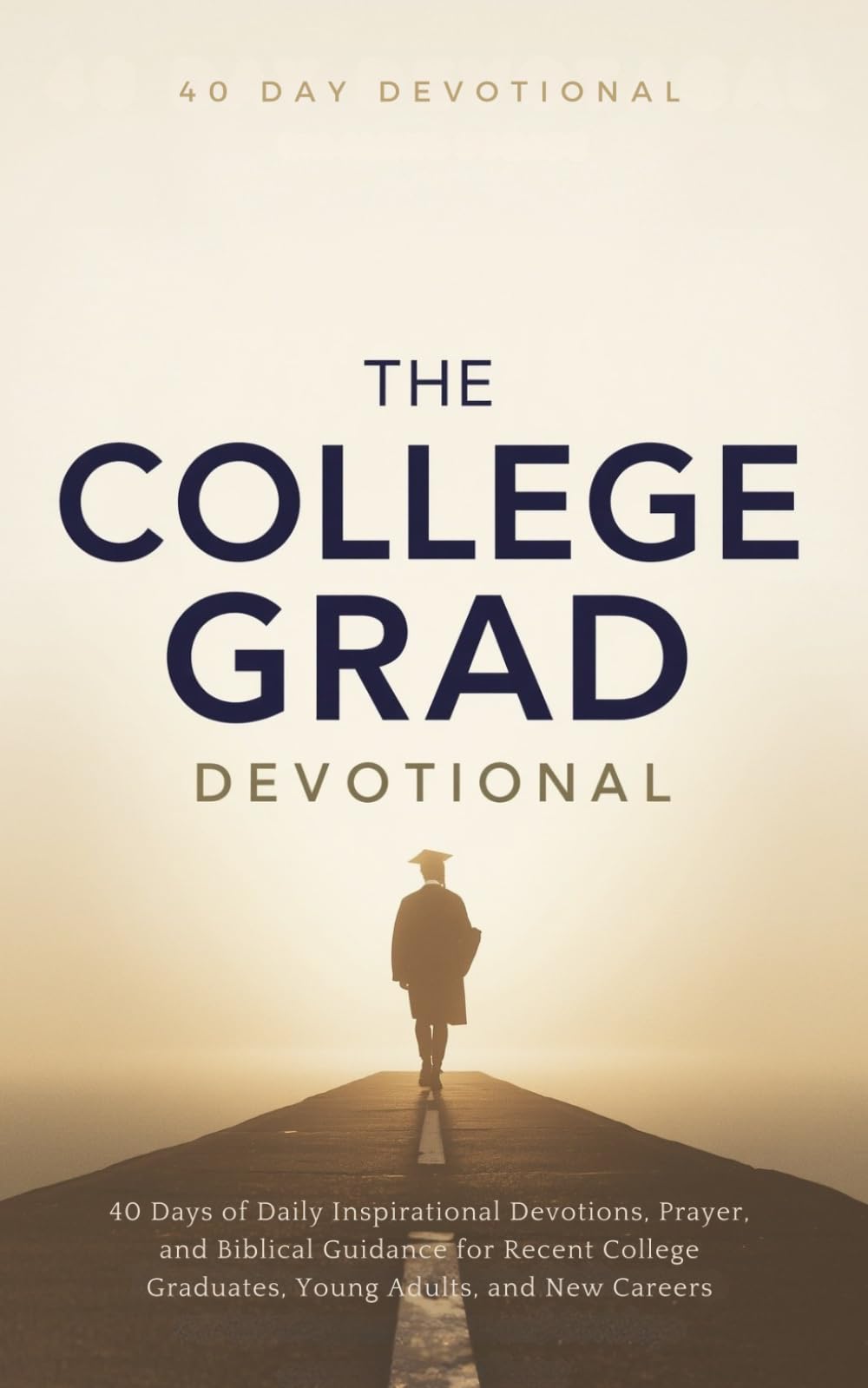 The College Grad Devotional: 40 Days of Faith, Purpose, and Direction for Life After College: Daily Inspirational Devotions, Prayer, and Biblical ... Graduates, Young Adults, and New Careers