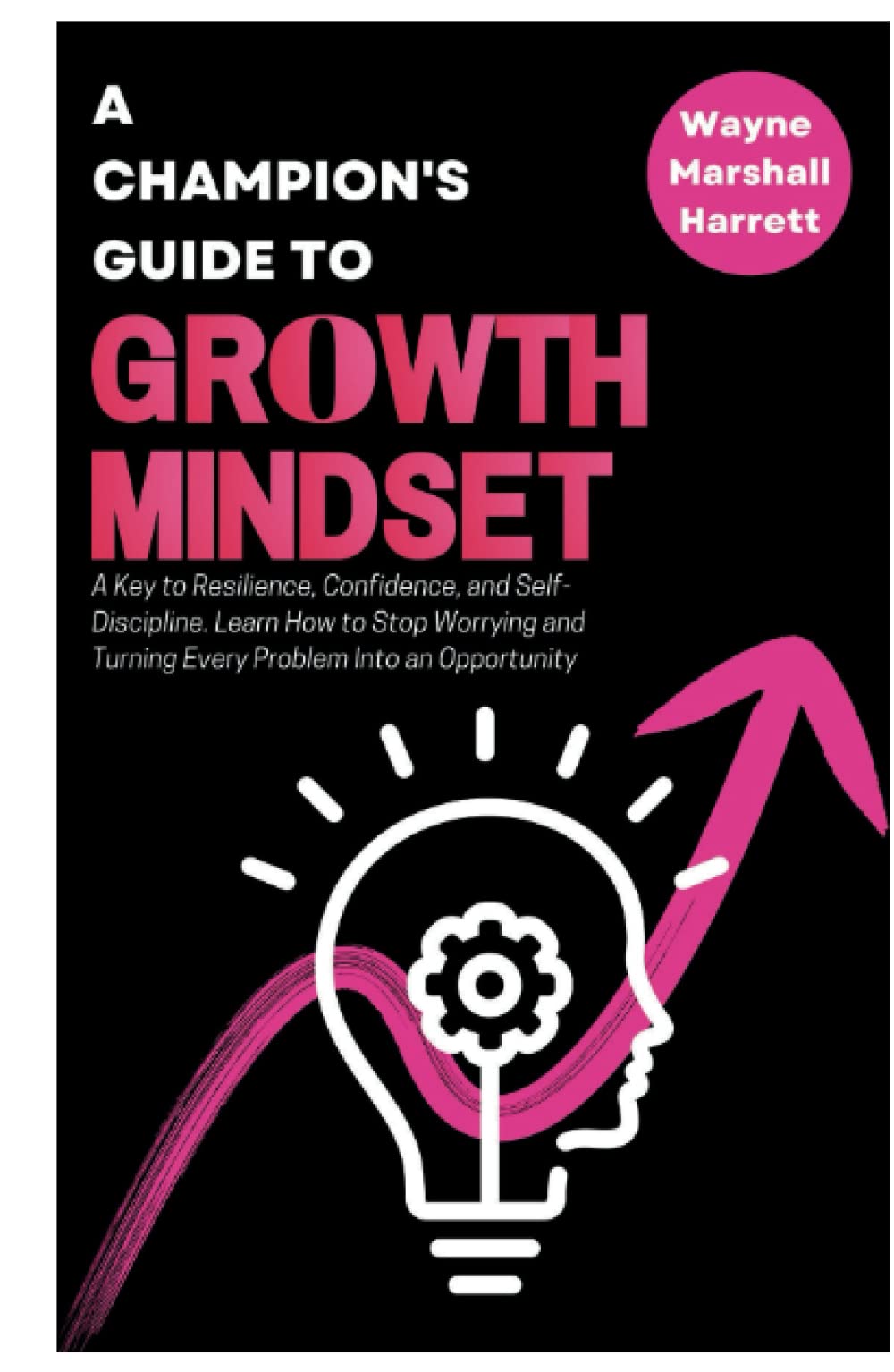 A Champion’s Guide to Growth Mindset: Develop Your Success Qualities and Achieve Your Goals. A Key to Resilience, Confidence and Self-Discipline. ... Your Journey to Success and Happiness)