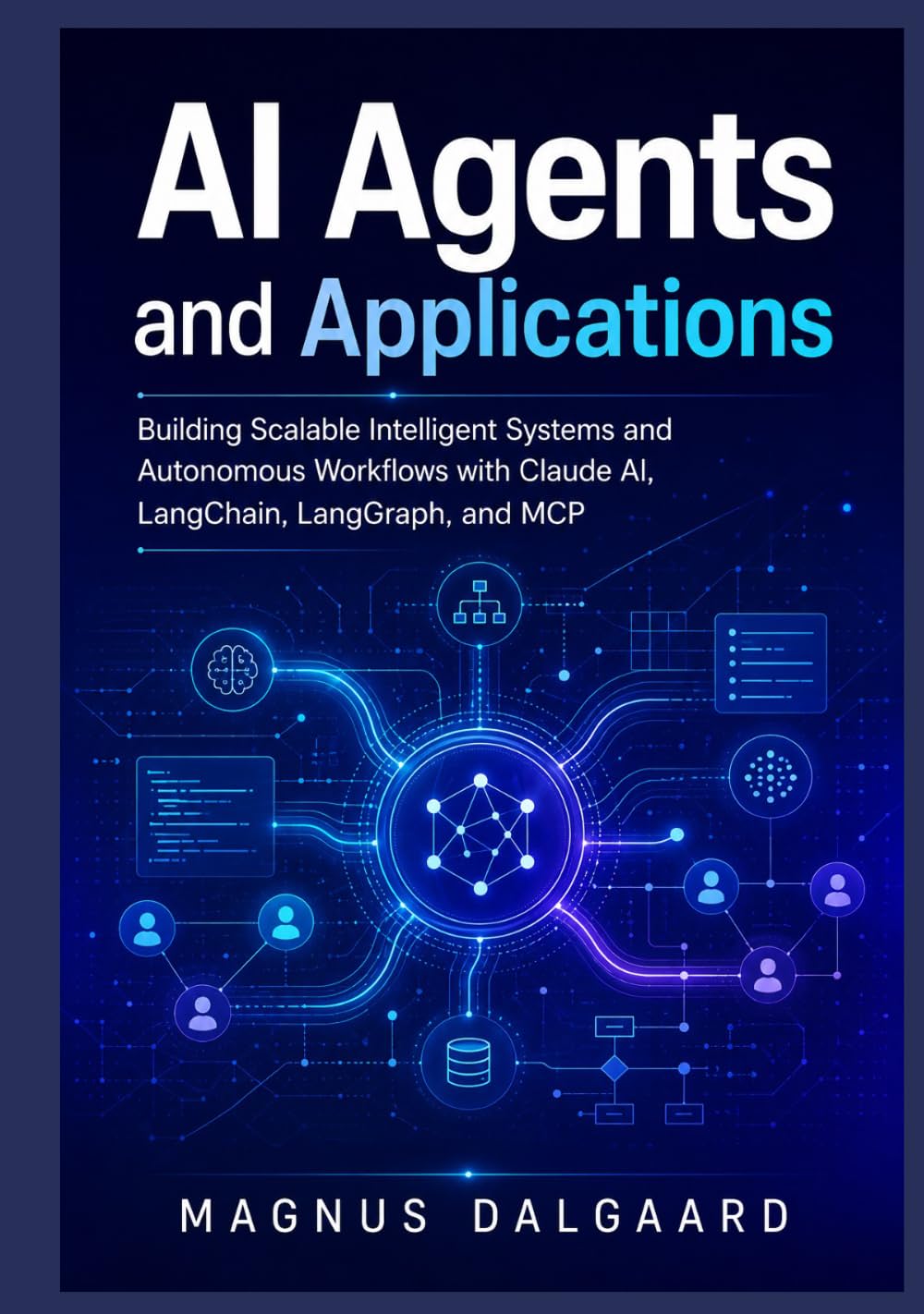 AI Agents and Applications: Building Scalable Intelligent Systems and Autonomous Workflows with Claude AI, LangChain, LangGraph, and MCP