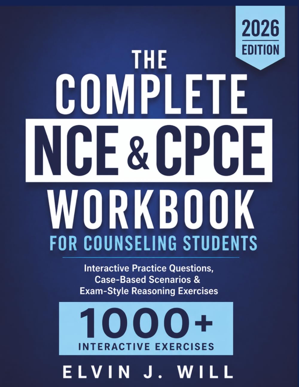 THE COMPLETE NCE & CPCE WORKBOOK FOR COUNSELING STUDENTS: Interactive Practice Questions, Case-Based Counseling Scenarios & Exam-Style Reasoning Exercises