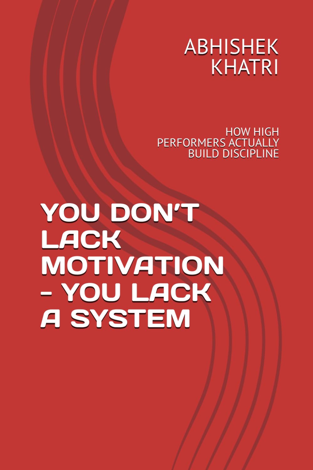 YOU DON’T LACK MOTIVATION - YOU LACK A SYSTEM: HOW HIGH PERFORMERS ACTUALLY BUILD DISCIPLINE