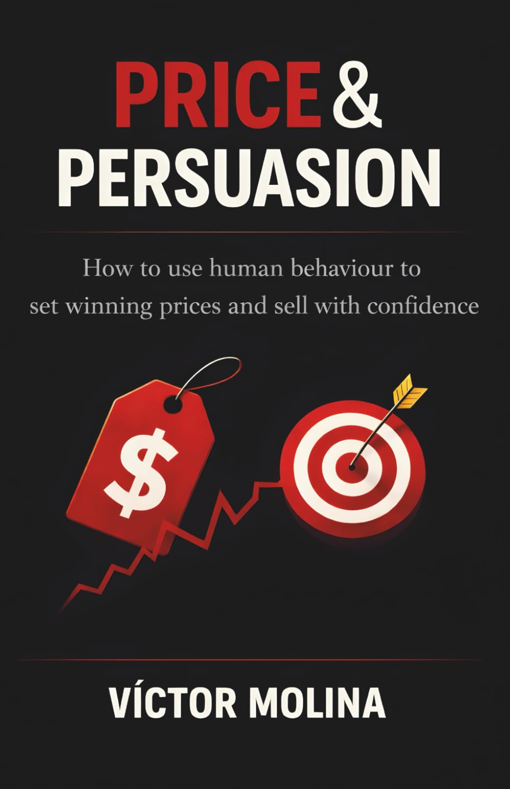 Price & Persuasion: How to use human behaviour to set winning prices and sell with confidence