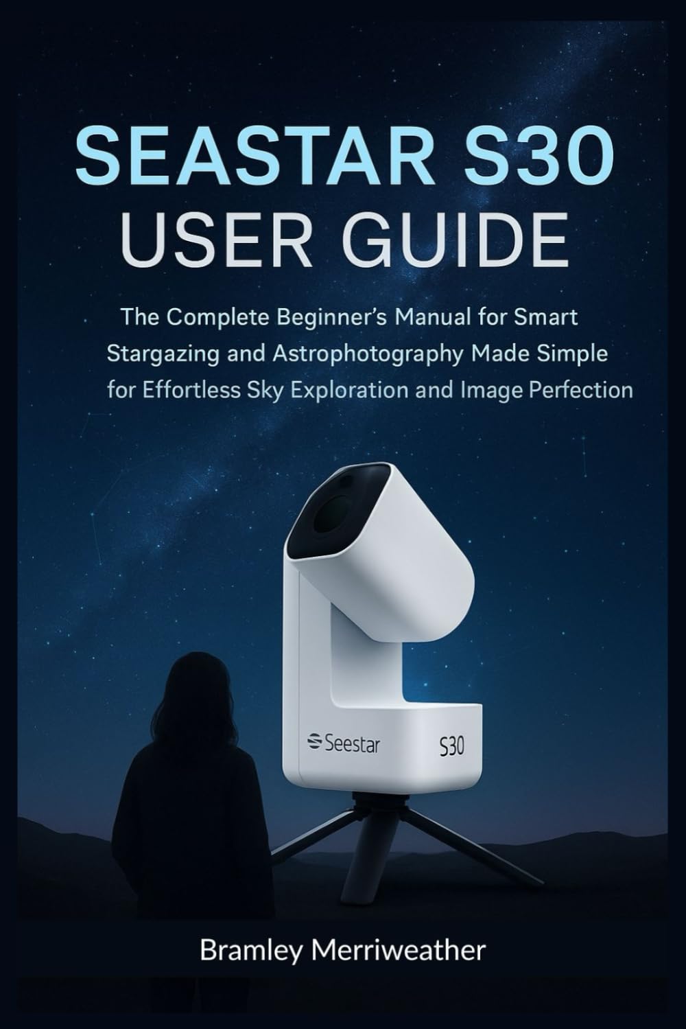 SEASTAR S30 USER GUIDE (ENGLISH): The Complete Beginner’s Manual for Smart Stargazing and Astrophotography Made Simple for Effortless Sky Exploration and Image Perfection