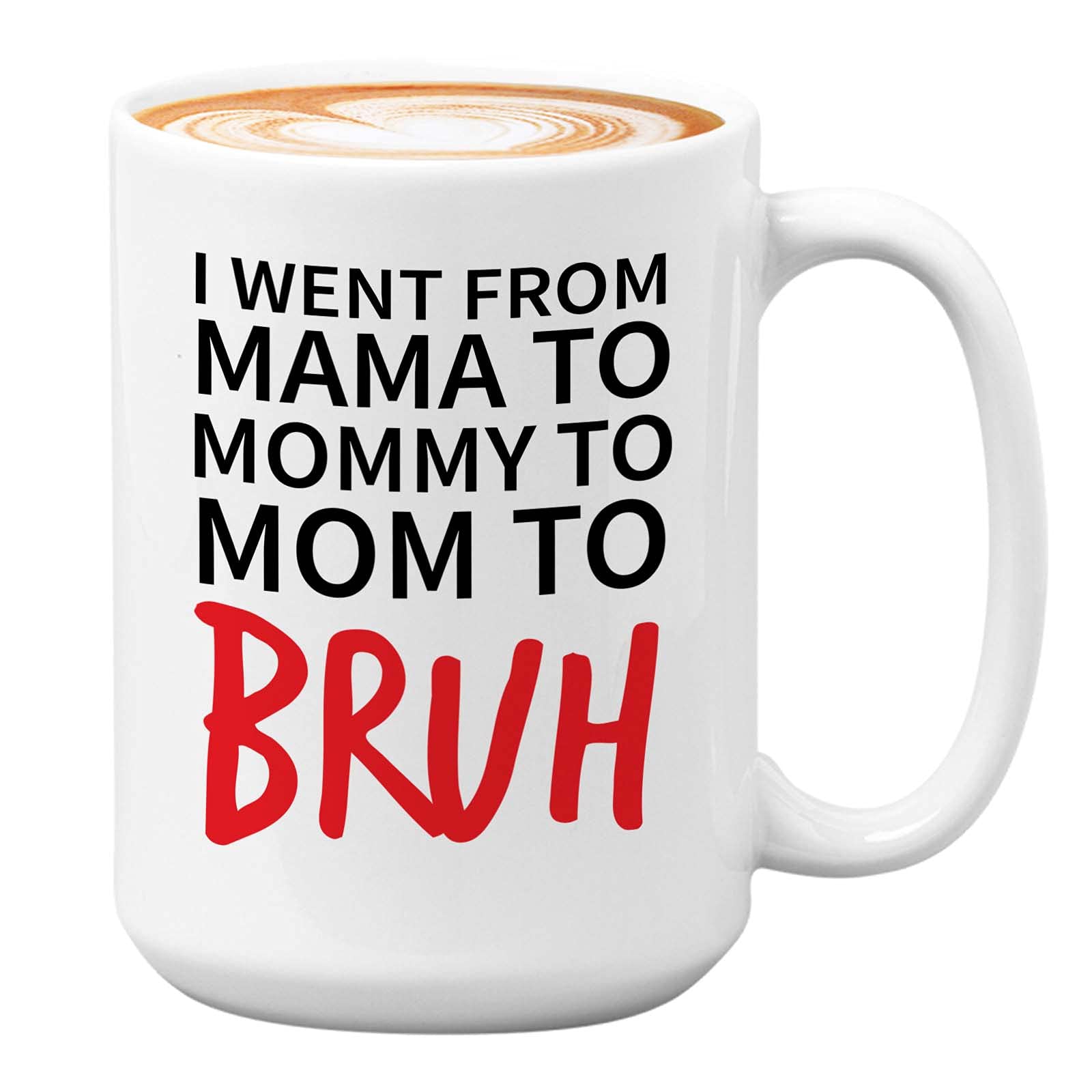 Mother Coffee Mug - I Went From Mama To Mommy To Mom To Bruh - Motherhood Birthday Grandma Super Mama of Boy Girl Wife Family 15oz White