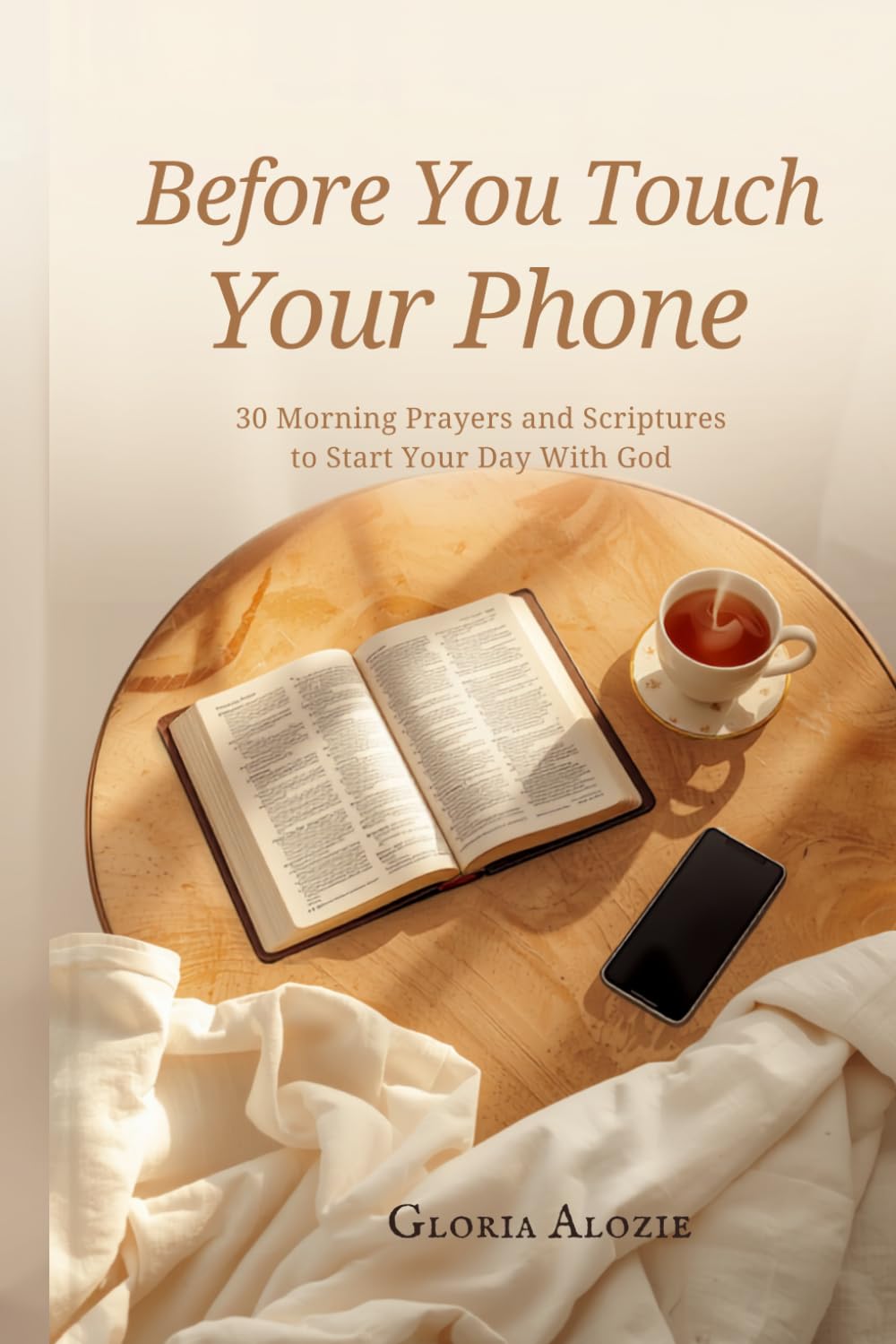 Before You Touch Your Phone: 30 Morning Prayers and Scriptures to Start Your Day With God