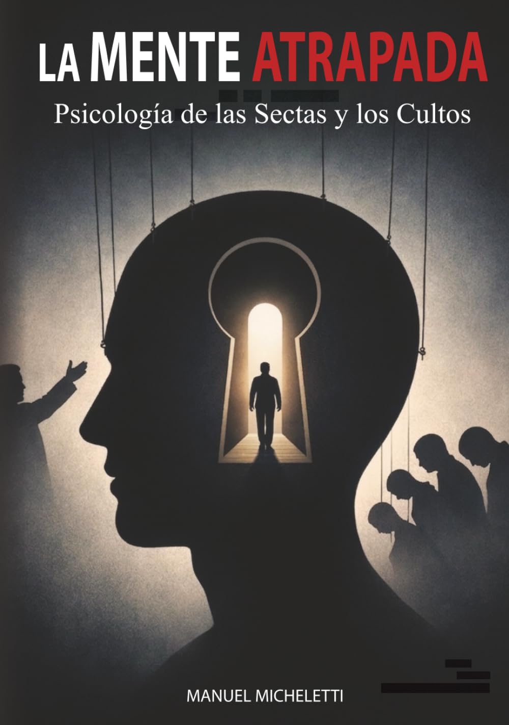 La Mente Atrapada. Psicología de las Sectas y los Cultos: Cómo los Líderes Carismáticos Moldean las Mentes, Reclutan a sus Víctimas y Construyen Sistemas de Control Total
