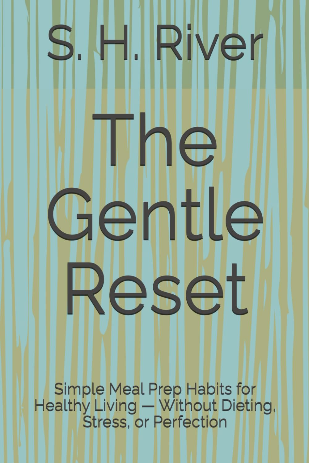 The Gentle Reset: Simple Meal Prep Habits for Healthy Living — Without Dieting, Stress, or Perfection