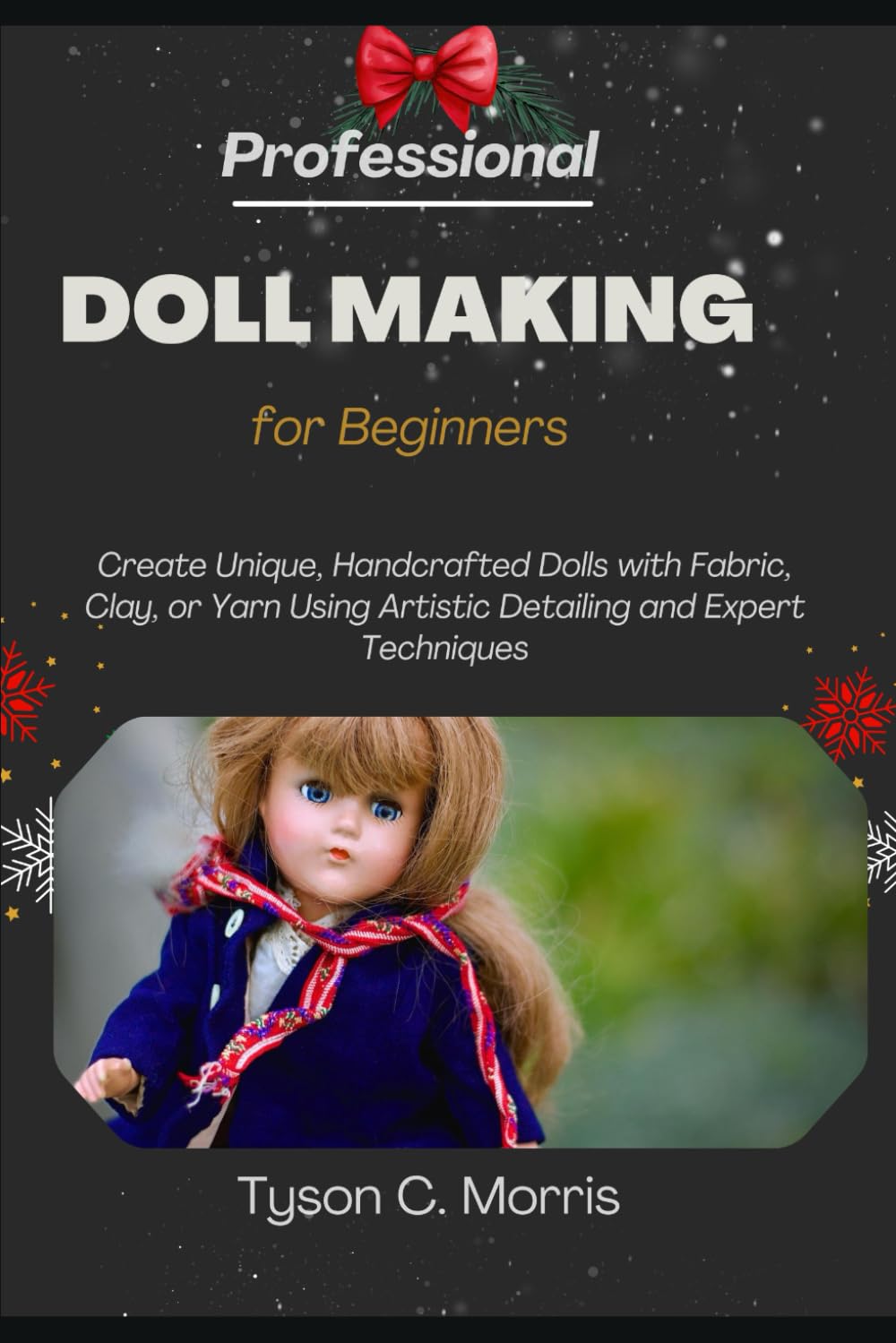 PROFESSIONAL DOLL MAKING FOR BEGINNERS: Create Unique, Handcrafted Dolls with Fabric, Clay, or Yarn Using Artistic Detailing and Expert Techniques