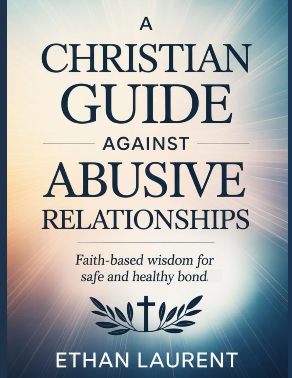 A Christian Guide Against Abusive Relationship: Faith-Based Wisdom for Safe and Healthy Bond
