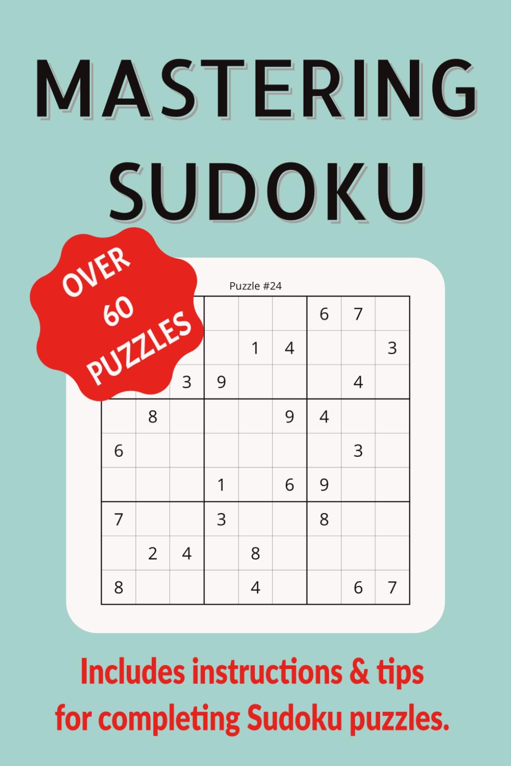 Mastering Sudoku | Over 60 Puzzles | Includes instructions and tips for completing Sudoku puzzles: A Progressive Sudoku Collection from Simple 6 Digit Grids to Challenging 9 Digit Logic Puzzles