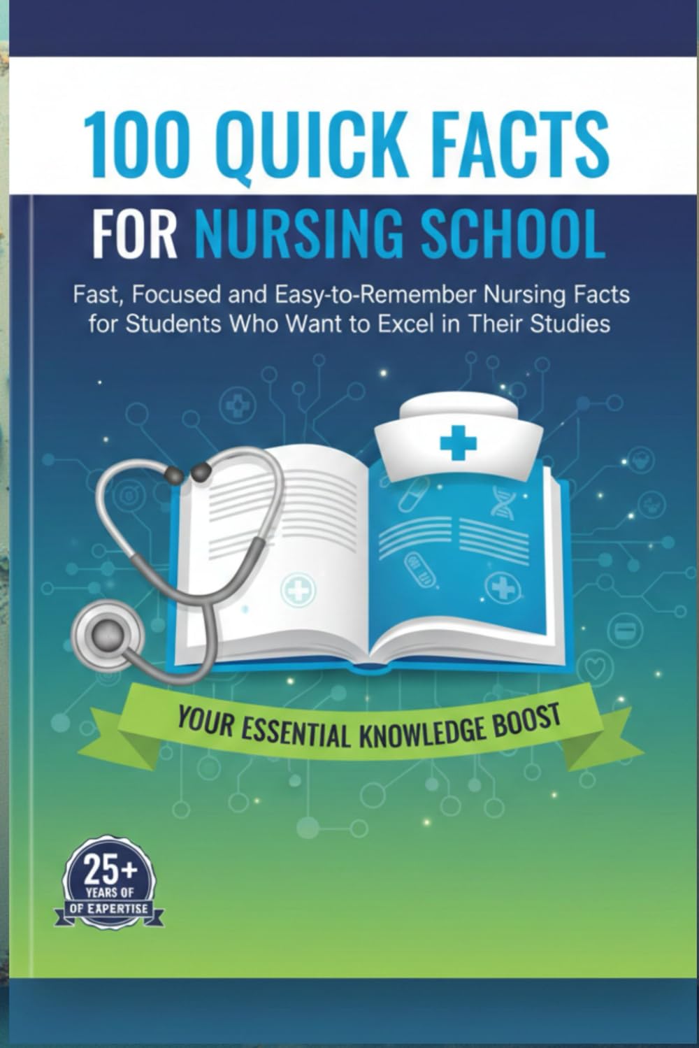 100 Quick Facts for Nursing School: Essential Knowledge to Help You Succeed: Fast, Focused, and Easy-to-Remember Nursing Facts for Students Who Want to Excel in Their Studies!