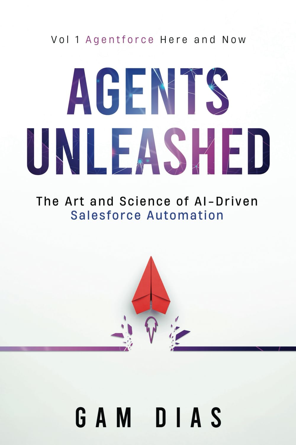 Agents Unleashed - VOL 1: AGENTFORCE HERE AND NOW: The Art and Science of AI-Driven Salesforce Automation