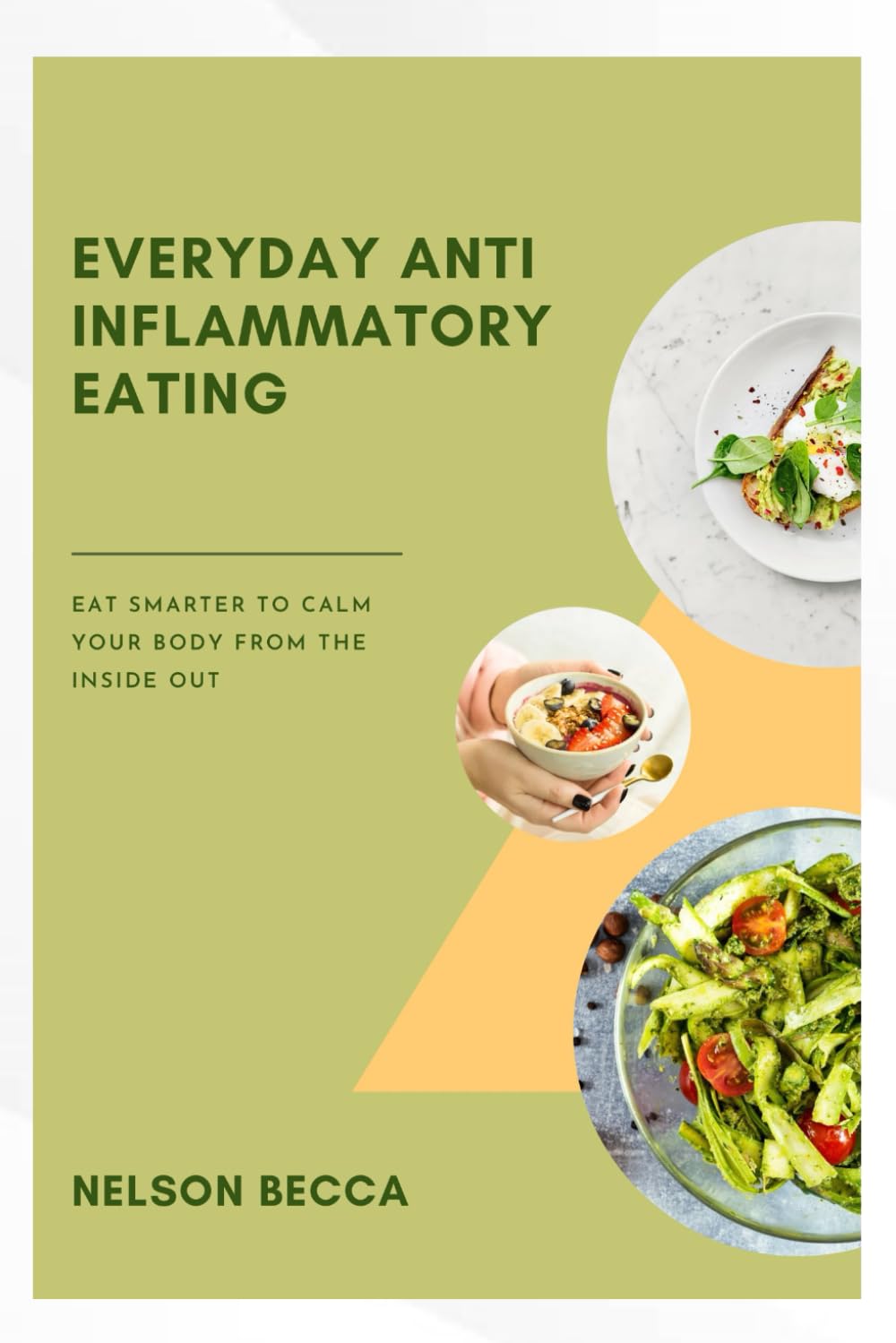 Every day anti inflammatory eating: Eat smarter to calm your body from the inside out